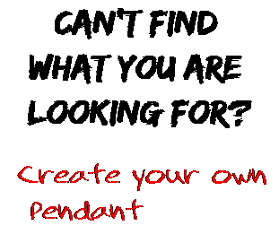 Can't find  what you are  looking for? Create your own  Pendant
