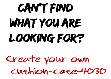 Can't find  what you are  looking for? Create your own  cushion-case-4030