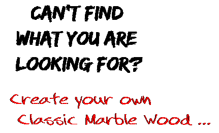 Can't find  what you are  looking for? Create your own  Classic Marble Wood ...