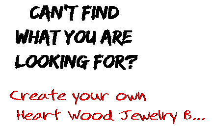 Can't find  what you are  looking for? Create your own  Heart Wood Jewelry B...