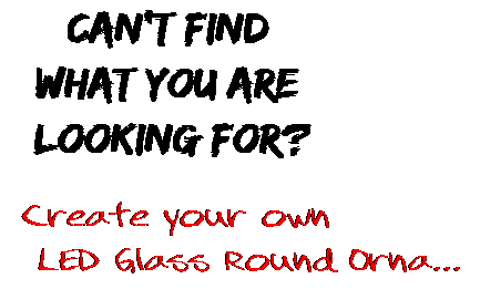 Can't find  what you are  looking for? Create your own  LED Glass Round Orna...