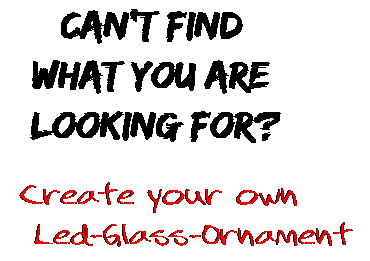 Can't find  what you are  looking for? Create your own  Led-Glass-Ornament