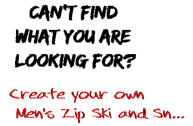 Can't find  what you are  looking for? Create your own  Men's Zip Ski and Sn...