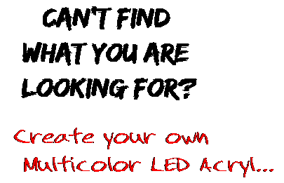 Can't find  what you are  looking for? Create your own  Multicolor LED Acryl...