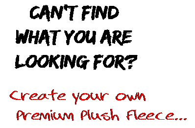 Can't find  what you are  looking for? Create your own  Premium Plush Fleece...
