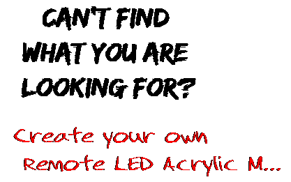 Can't find  what you are  looking for? Create your own  Remote LED Acrylic M...
