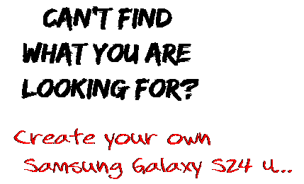 Can't find  what you are  looking for? Create your own  Samsung Galaxy S24 U...