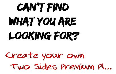 Can't find  what you are  looking for? Create your own  Two Sides Premium Pl...