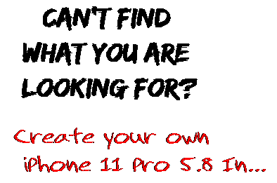 Can't find  what you are  looking for? Create your own  iPhone 11 Pro 5.8 In...