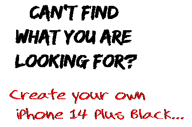 Can't find  what you are  looking for? Create your own  iPhone 14 Plus Black...