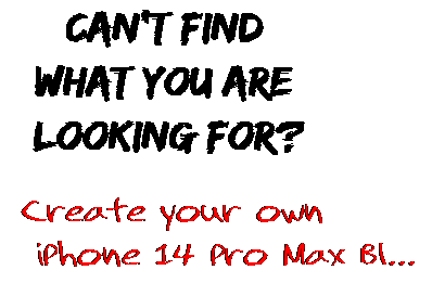 Can't find  what you are  looking for? Create your own  iPhone 14 Pro Max Bl...