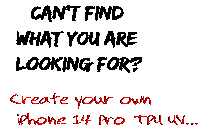 Can't find  what you are  looking for? Create your own  iPhone 14 Pro TPU UV...