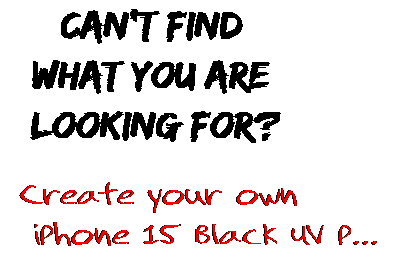 Can't find  what you are  looking for? Create your own  iPhone 15 Black UV P...