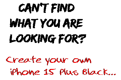 Can't find  what you are  looking for? Create your own  iPhone 15 Plus Black...