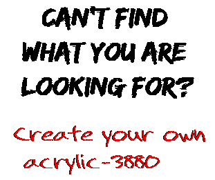 Can't find  what you are  looking for? Create your own  acrylic-3880